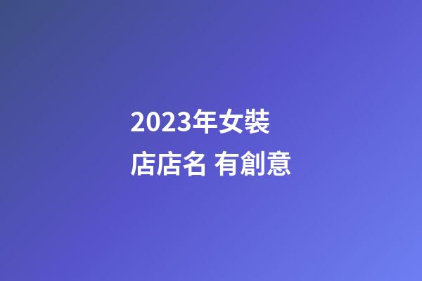 2023年女裝店店名 有創意-第1張-店鋪起名-玄機派